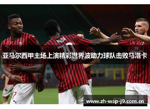 亚马尔西甲主场上演精彩世界波助力球队击败马洛卡 亚马尔西甲主场上演精彩世界波助力球队击败马洛卡