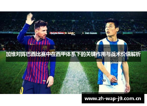 加维对阵巴西比赛中在西甲体系下的关键作用与战术价值解析 加维对阵巴西比赛中在西甲体系下的关键作用与战术价值解析