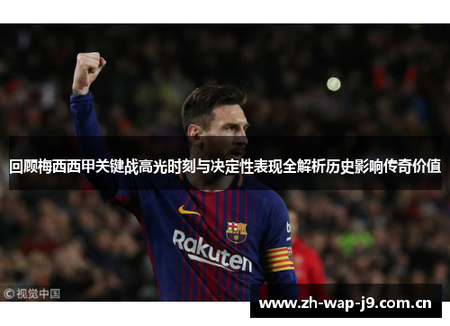 回顾梅西西甲关键战高光时刻与决定性表现全解析历史影响传奇价值